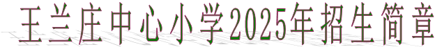 王兰庄中心小学2025年招生简章